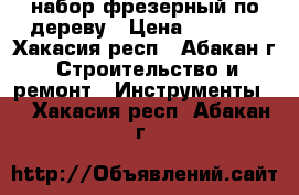 набор фрезерный по дереву › Цена ­ 8 000 - Хакасия респ., Абакан г. Строительство и ремонт » Инструменты   . Хакасия респ.,Абакан г.